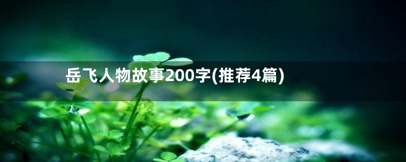 岳飞人物故事200字(推荐4篇)